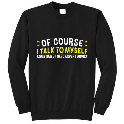 Of Course I Talk To Myself Sometimes I Need Expert Advice Tall Sweatshirt