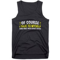 Of Course I Talk To Myself Sometimes I Need Expert Advice Tank Top