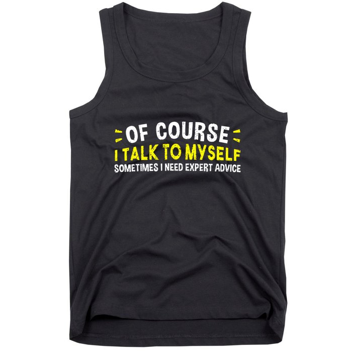 Of Course I Talk To Myself Sometimes I Need Expert Advice Tank Top