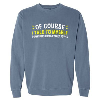 Of Course I Talk To Myself Sometimes I Need Expert Advice Garment-Dyed Sweatshirt