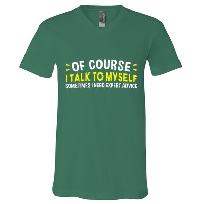 Of Course I Talk To Myself Sometimes I Need Expert Advice V-Neck T-Shirt