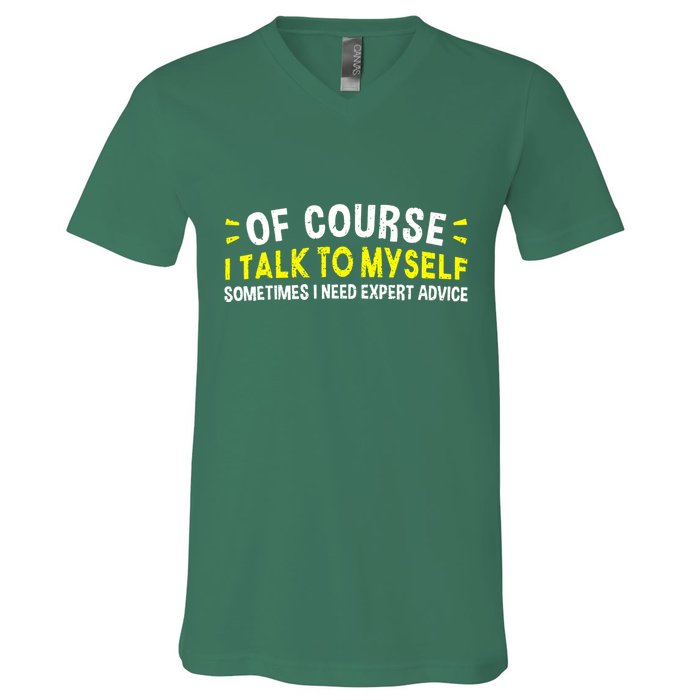 Of Course I Talk To Myself Sometimes I Need Expert Advice V-Neck T-Shirt