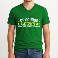 Of Course I Talk To Myself Sometimes I Need Expert Advice V-Neck T-Shirt