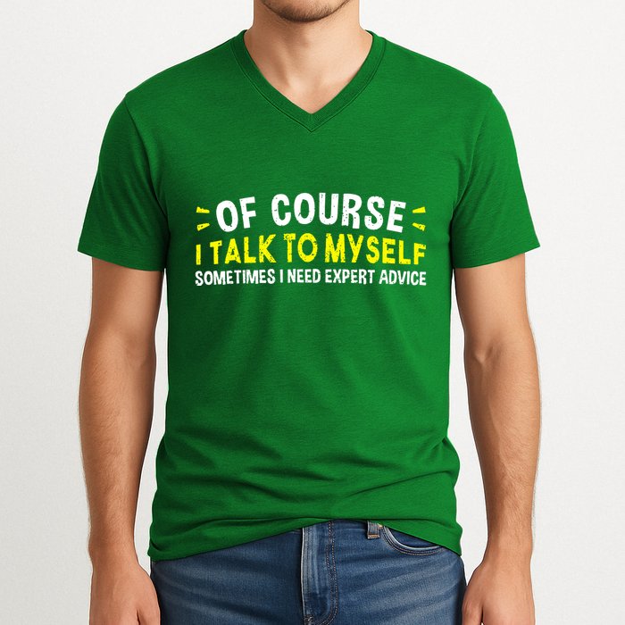 Of Course I Talk To Myself Sometimes I Need Expert Advice V-Neck T-Shirt