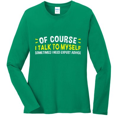 Of Course I Talk To Myself Sometimes I Need Expert Advice Ladies Long Sleeve Shirt