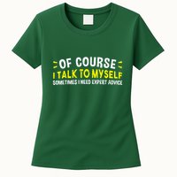 Of Course I Talk To Myself Sometimes I Need Expert Advice Womens T-Shirt