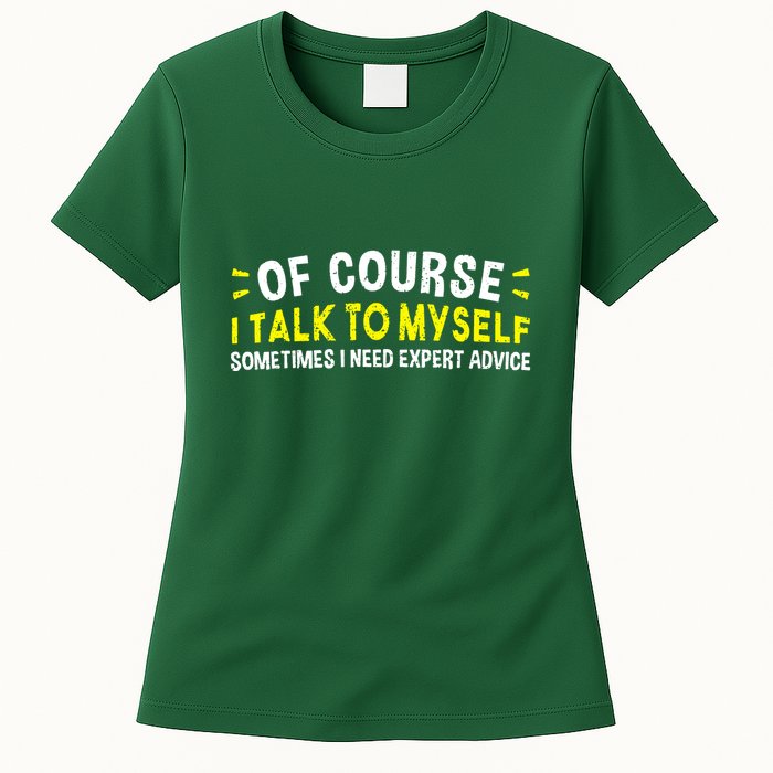 Of Course I Talk To Myself Sometimes I Need Expert Advice Womens T-Shirt