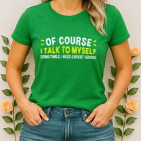 Of Course I Talk To Myself Sometimes I Need Expert Advice Womens T-Shirt