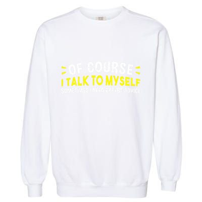 Of Course I Talk To Myself Sometimes I Need Expert Advice Garment-Dyed Sweatshirt