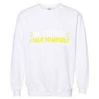 Of Course I Talk To Myself Sometimes I Need Expert Advice Garment-Dyed Sweatshirt