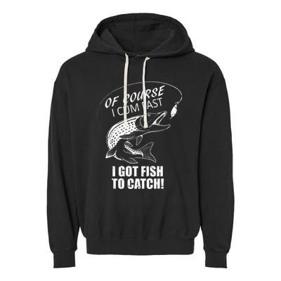 Of Course I Com Fast I Have Fish To Catch I Got Fishing Tee Garment-Dyed Fleece Hoodie