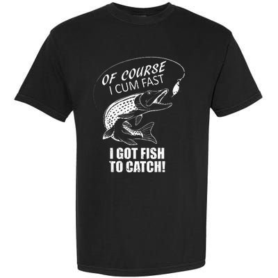 Of Course I Com Fast I Have Fish To Catch I Got Fishing Tee Garment-Dyed Heavyweight T-Shirt