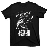 Of Course I Com Fast I Have Fish To Catch I Got Fishing Tee T-Shirt