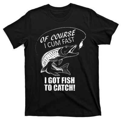 Of Course I Com Fast I Have Fish To Catch I Got Fishing Tee T-Shirt