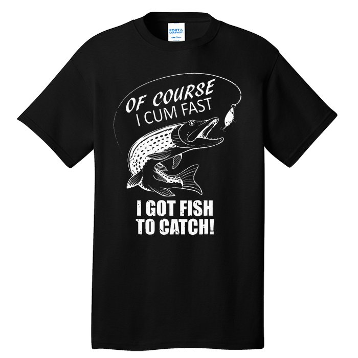 Of Course I Com Fast I Have Fish To Catch I Got Fishing Tee Tall T-Shirt