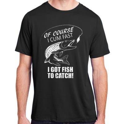 Of Course I Com Fast I Have Fish To Catch I Got Fishing Tee Adult ChromaSoft Performance T-Shirt