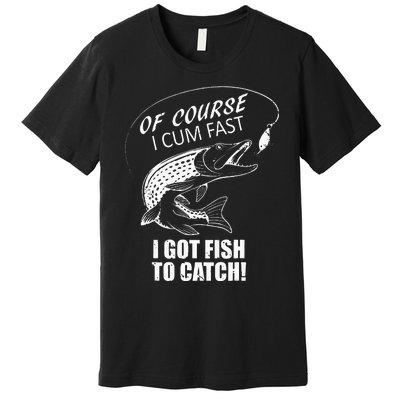 Of Course I Com Fast I Have Fish To Catch I Got Fishing Tee Premium T-Shirt