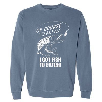 Of Course I Com Fast I Have Fish To Catch I Got Fishing Tee Garment-Dyed Sweatshirt