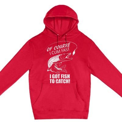 Of Course I Com Fast I Have Fish To Catch I Got Fishing Tee Premium Pullover Hoodie