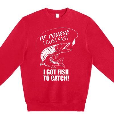 Of Course I Com Fast I Have Fish To Catch I Got Fishing Tee Premium Crewneck Sweatshirt