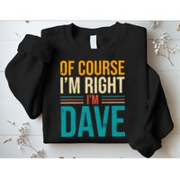 Of course I'm Right I'm Dave Personalized Dave Vintage Sweatshirt