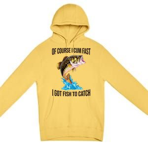 Of Course I Cum Fast I Got Fish To Catch Premium Pullover Hoodie