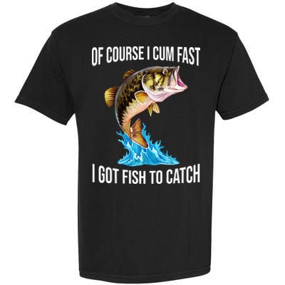 Of Course I Cum Fast I Got Fish To Catch Garment-Dyed Heavyweight T-Shirt