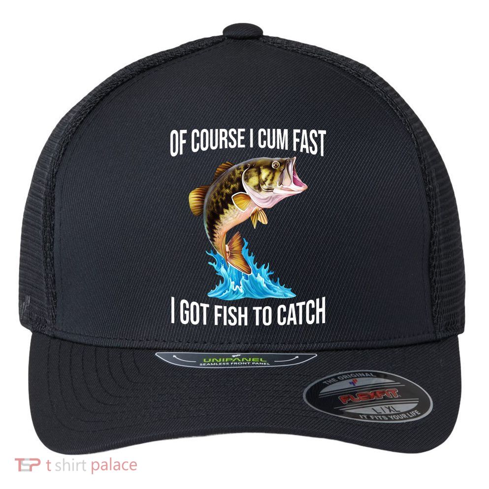 Of Course I Cum Fast I Got Fish To Catch Flexfit Unipanel Trucker Cap