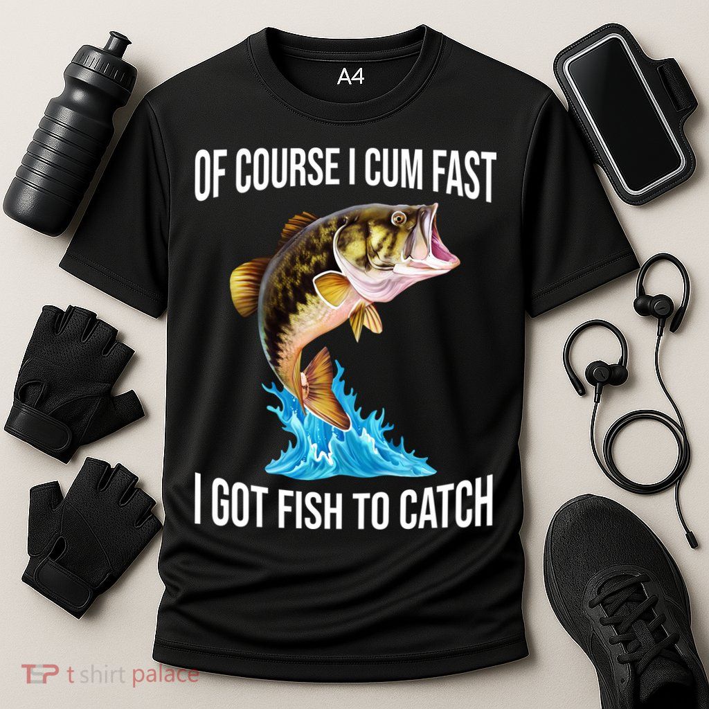 Of Course I Cum Fast I Got Fish To Catch Performance Shirt