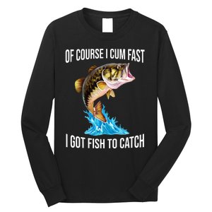 Of Course I Cum Fast I Got Fish To Catch Long Sleeve Shirt