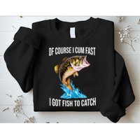 Of Course I Cum Fast I Got Fish To Catch Sweatshirt