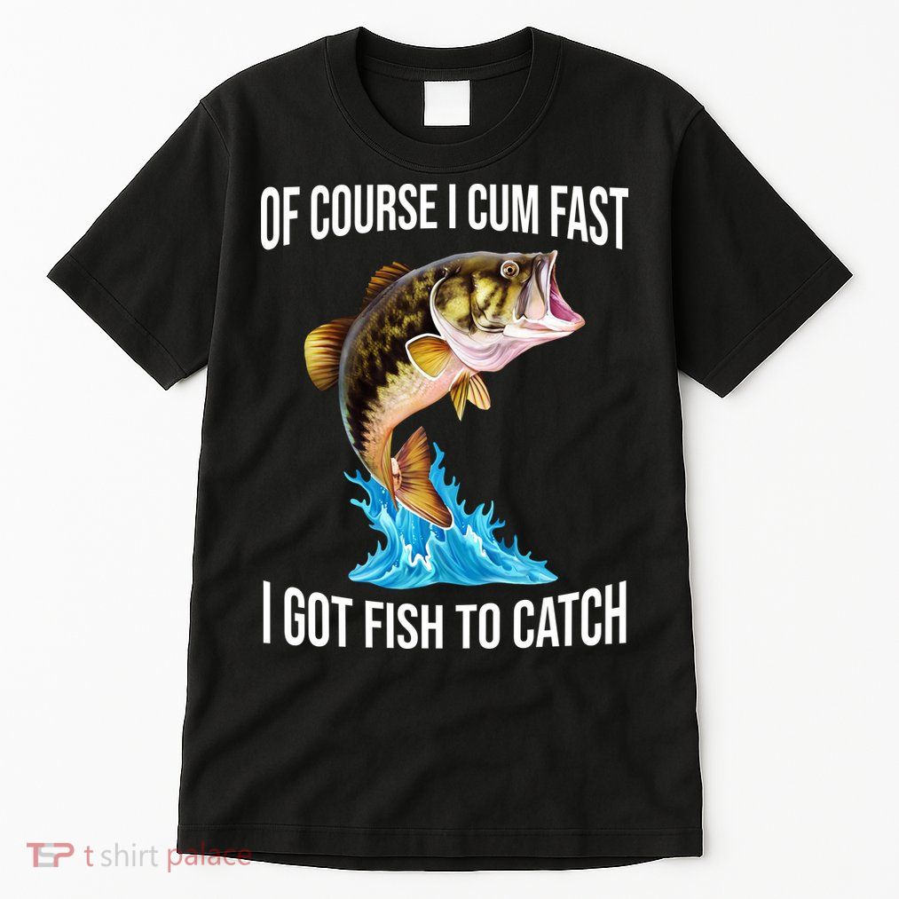 Of Course I Cum Fast I Got Fish To Catch Tall T-Shirt
