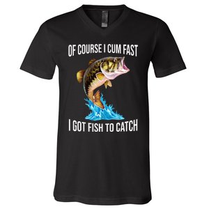 Of Course I Cum Fast I Got Fish To Catch V-Neck T-Shirt