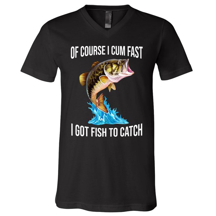 Of Course I Cum Fast I Got Fish To Catch V-Neck T-Shirt