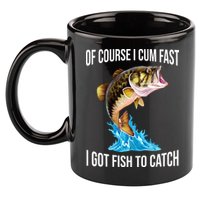 Of Course I Cum Fast I Got Fish To Catch 11oz C Handle Ceramic Mug