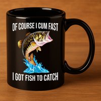 Of Course I Cum Fast I Got Fish To Catch 11oz C Handle Ceramic Mug