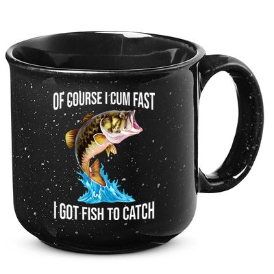 Of Course I Cum Fast I Got Fish To Catch 15oz Campfire Ceramic Mug