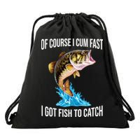 Of Course I Cum Fast I Got Fish To Catch Drawstring Bag