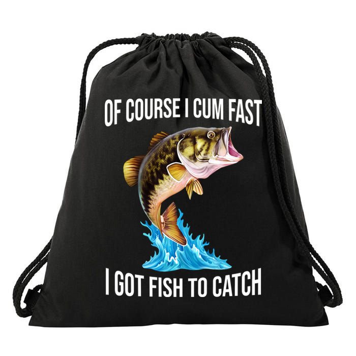 Of Course I Cum Fast I Got Fish To Catch Drawstring Bag