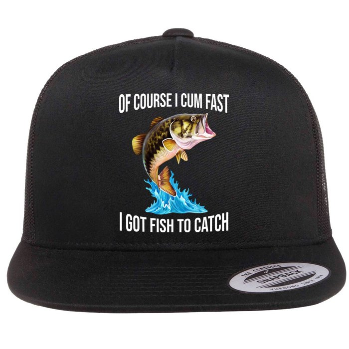 Of Course I Cum Fast I Got Fish To Catch Flat Bill Trucker Hat