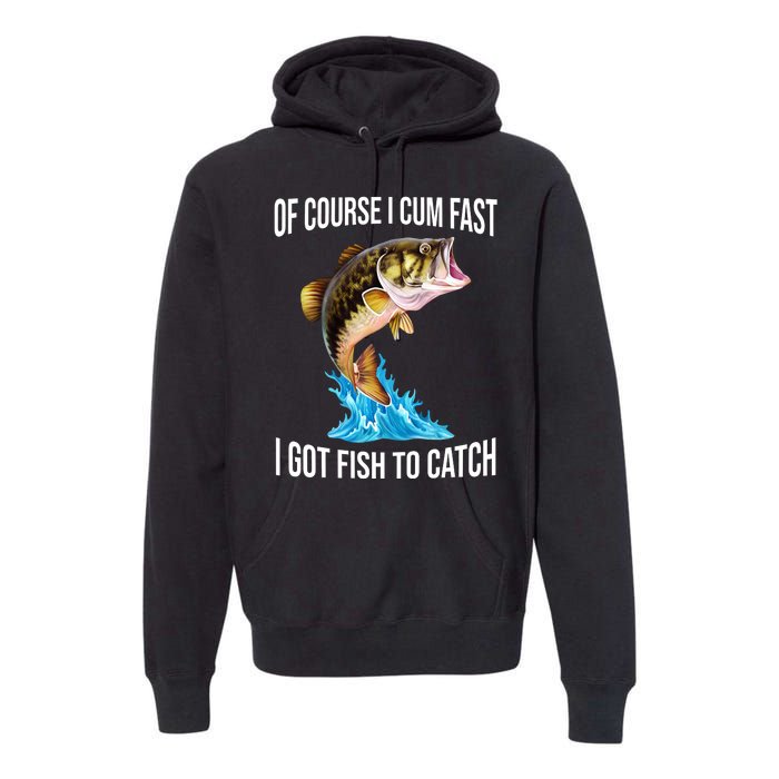 Of Course I Cum Fast I Got Fish To Catch Premium Hoodie