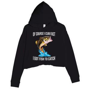 Of Course I Cum Fast I Got Fish To Catch Crop Fleece Hoodie