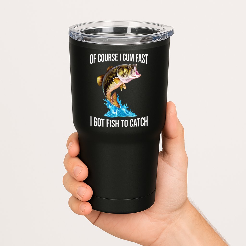Of Course I Cum Fast I Got Fish To Catch Tumbler