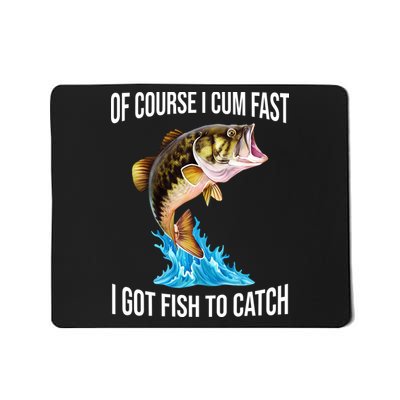 Of Course I Cum Fast I Got Fish To Catch Mousepad