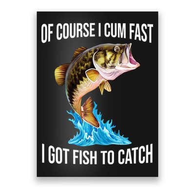 Of Course I Cum Fast I Got Fish To Catch Poster