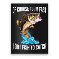 Of Course I Cum Fast I Got Fish To Catch Poster