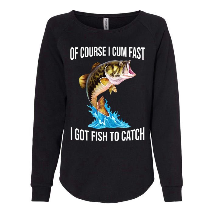 Of Course I Cum Fast I Got Fish To Catch Womens California Wash Sweatshirt