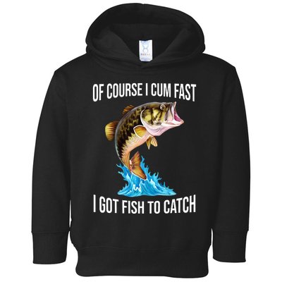 Of Course I Cum Fast I Got Fish To Catch Toddler Hoodie