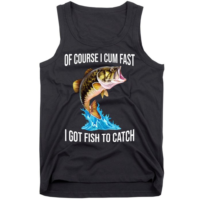 Of Course I Cum Fast I Got Fish To Catch Tank Top