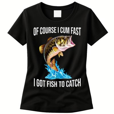 Of Course I Cum Fast I Got Fish To Catch Womens T-Shirt